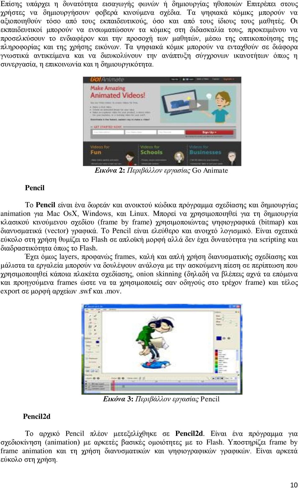 Οι εκπαιδευτικοί μπορούν να ενσωματώσουν τα κόμικς στη διδασκαλία τους, προκειμένου να προσελκύσουν το ενδιαφέρον και την προσοχή των μαθητών, μέσω της οπτικοποίησης της πληροφορίας και της χρήσης