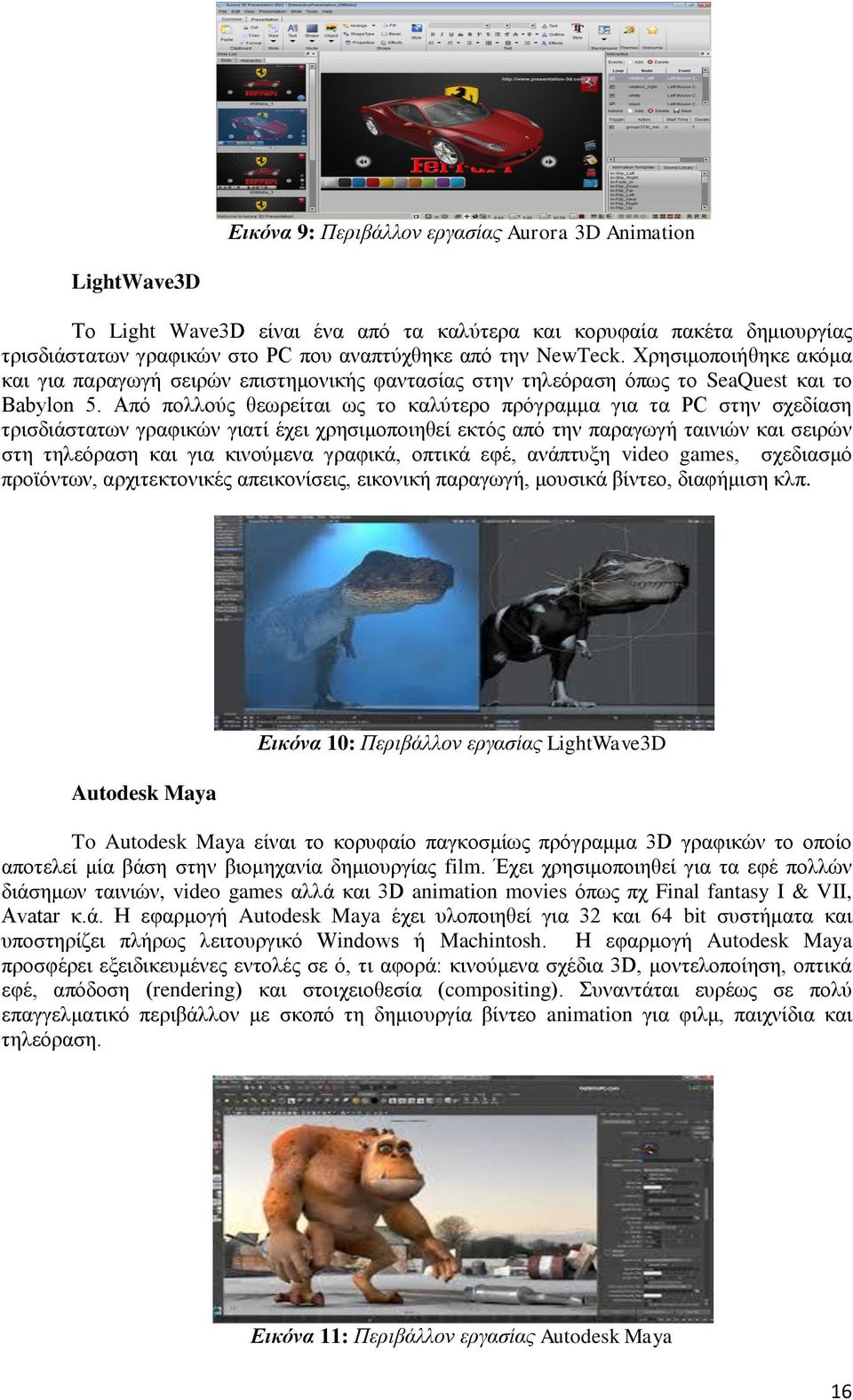 Από πολλούς θεωρείται ως το καλύτερο πρόγραμμα για τα PC στην σχεδίαση τρισδιάστατων γραφικών γιατί έχει χρησιμοποιηθεί εκτός από την παραγωγή ταινιών και σειρών στη τηλεόραση και για κινούμενα