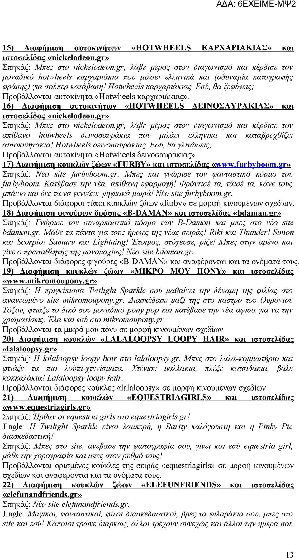 Εσύ, θα ξεφύγεις; Προβάλλονται αυτοκίνητα «Ηotwheels καρχαριάκιας». 16) Διαφήμιση αυτοκινήτων «Η OTWHEELS ΔΕΙΝΟΣΑΥΡΑΚΙΑΣ» και ιστοσελίδας «nickelodeon.gr» Σπηκάζ: Μπες στο nickelodeon.