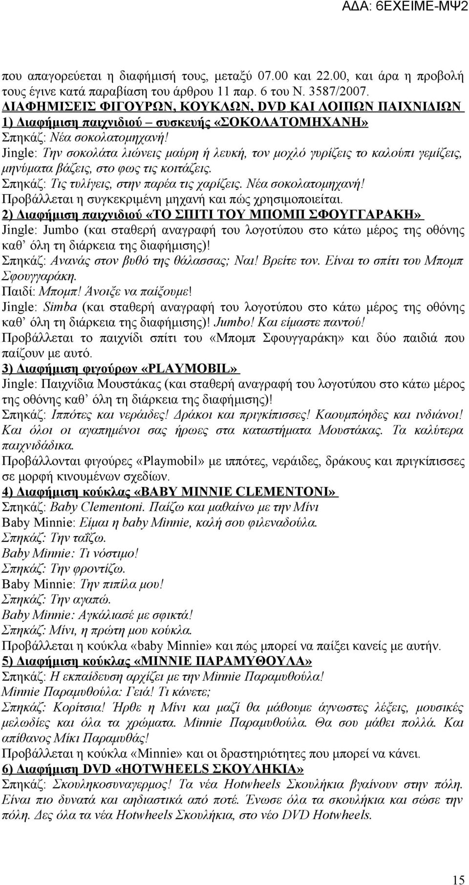 Jingle: Την σοκολάτα λιώνεις μαύρη ή λευκή, τον μοχλό γυρίζεις το καλούπι γεμίζεις, μηνύματα βάζεις, στο φως τις κοιτάζεις. Σπηκάζ: Τις τυλίγεις, στην παρέα τις χαρίζεις. Νέα σοκολατομηχανή!