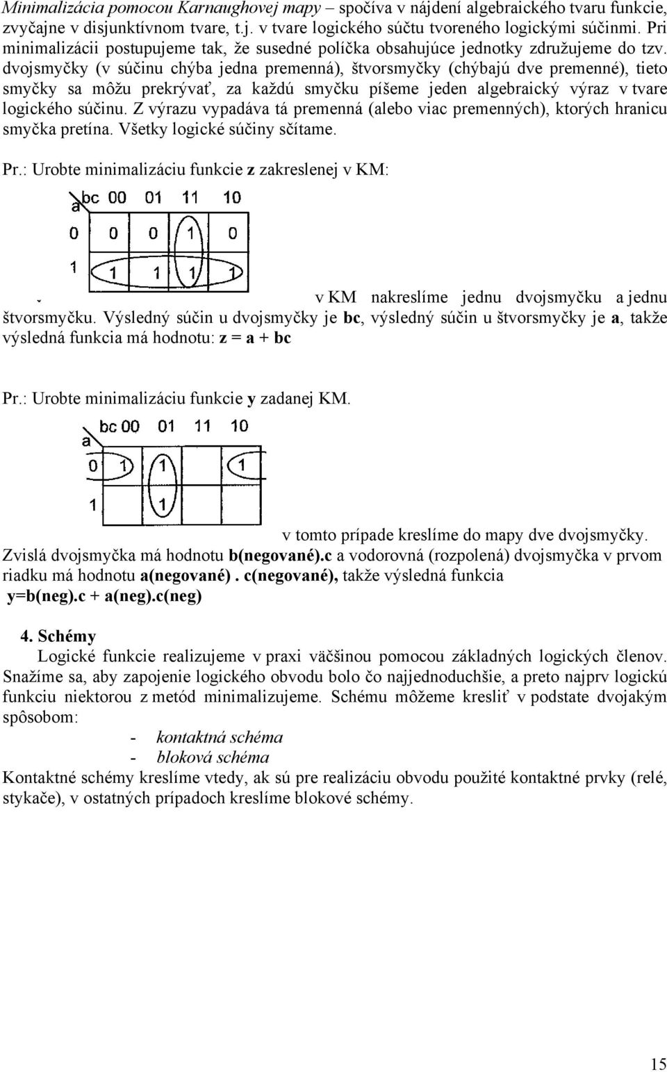 dvojsmyčky (v súčinu chýba jedna premenná), štvorsmyčky (chýbajú dve premenné), tieto smyčky sa môžu prekrývať, za každú smyčku píšeme jeden algebraický výraz v tvare logického súčinu.