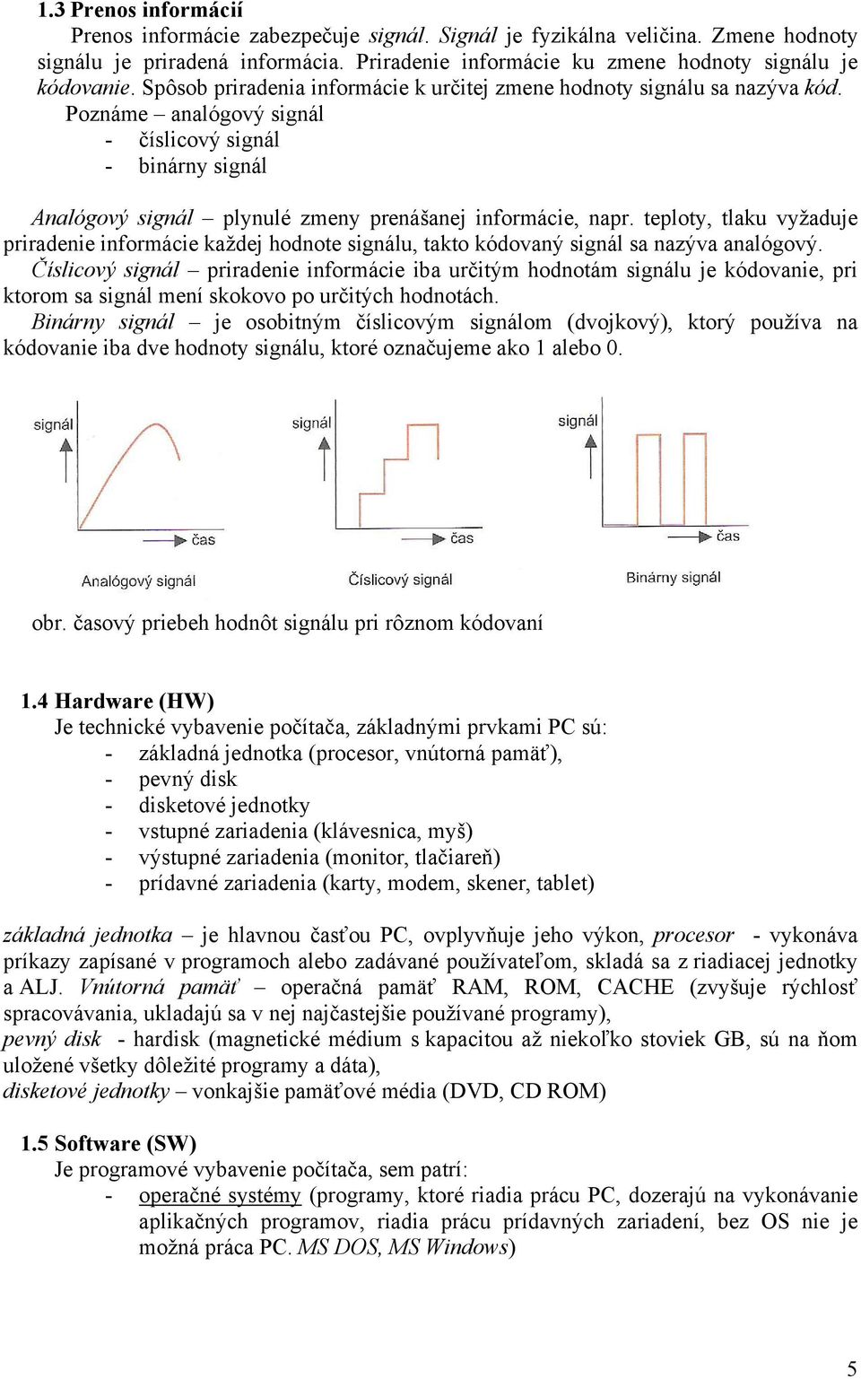 teploty, tlaku vyžaduje priradenie informácie každej hodnote signálu, takto kódovaný signál sa nazýva analógový.