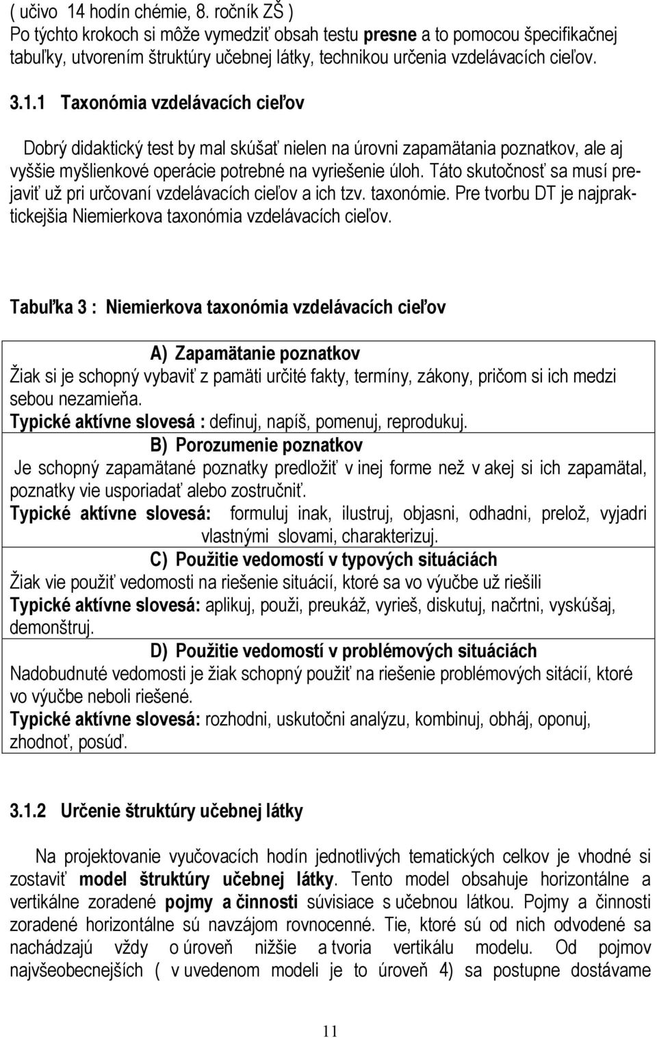 1 Taxonómia vzdelávacích cieľov Dobrý didaktický test by mal skúšať nielen na úrovni zapamätania poznatkov, ale aj vyššie myšlienkové operácie potrebné na vyriešenie úloh.