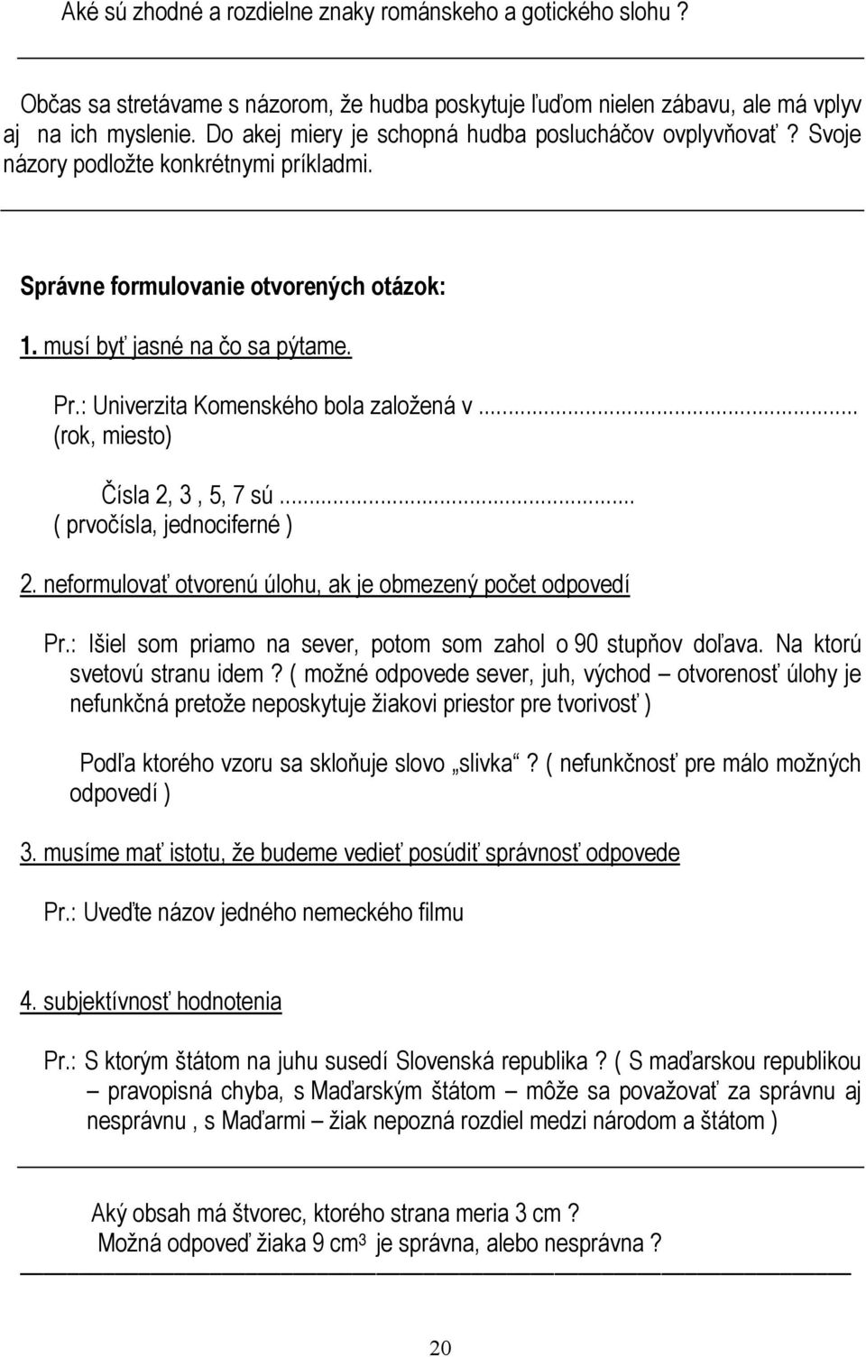 : Univerzita Komenského bola založená v... (rok, miesto) Čísla 2, 3, 5, 7 sú... ( prvočísla, jednociferné ) 2. neformulovať otvorenú úlohu, ak je obmezený počet odpovedí Pr.