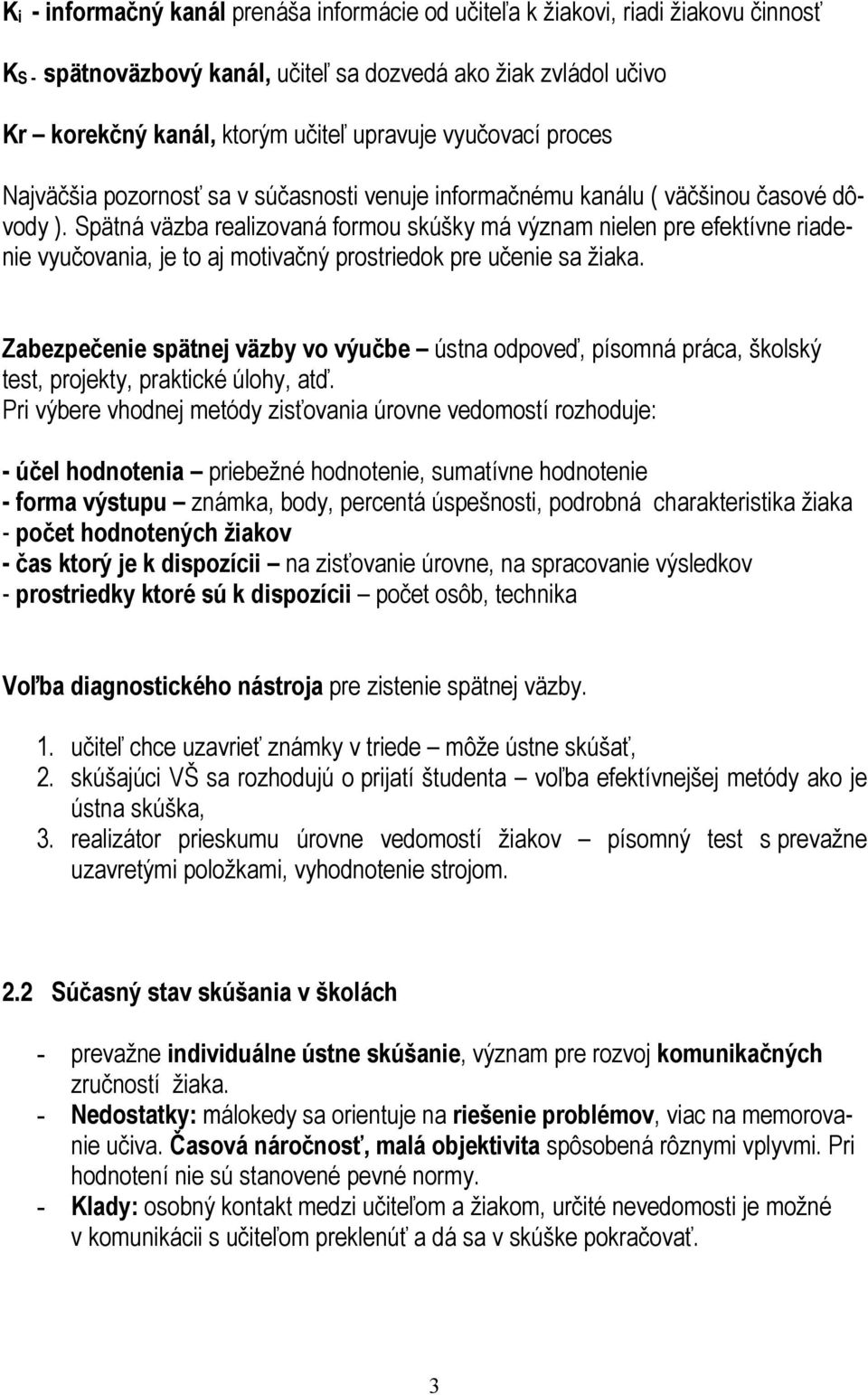 Spätná väzba realizovaná formou skúšky má význam nielen pre efektívne riadenie vyučovania, je to aj motivačný prostriedok pre učenie sa žiaka.