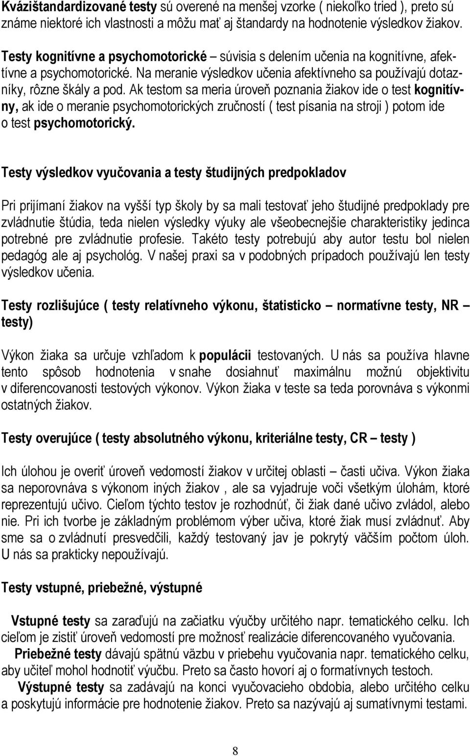 Ak testom sa meria úroveň poznania žiakov ide o test kognitívny, ak ide o meranie psychomotorických zručností ( test písania na stroji ) potom ide o test psychomotorický.