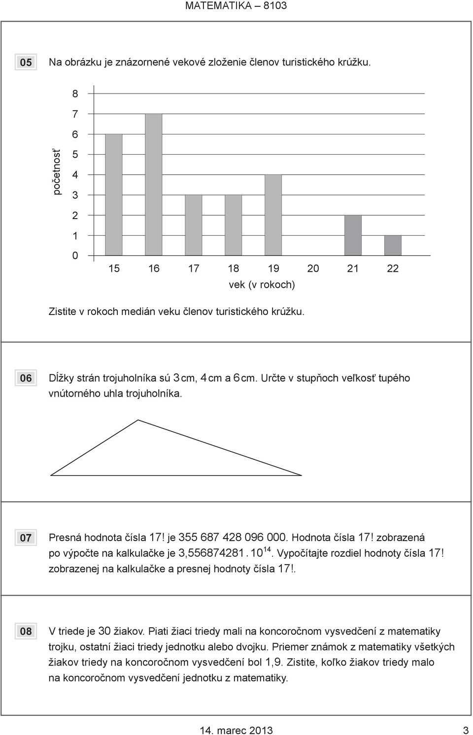 Určte v stupňoch veľkosť tupého vnútorného uhla trojuholníka. 07 Presná hodnota čísla 17! je 355 687 428 096 000. Hodnota čísla 17! zobrazená po výpočte na kalkulačke je 3,556874281. 10 14.