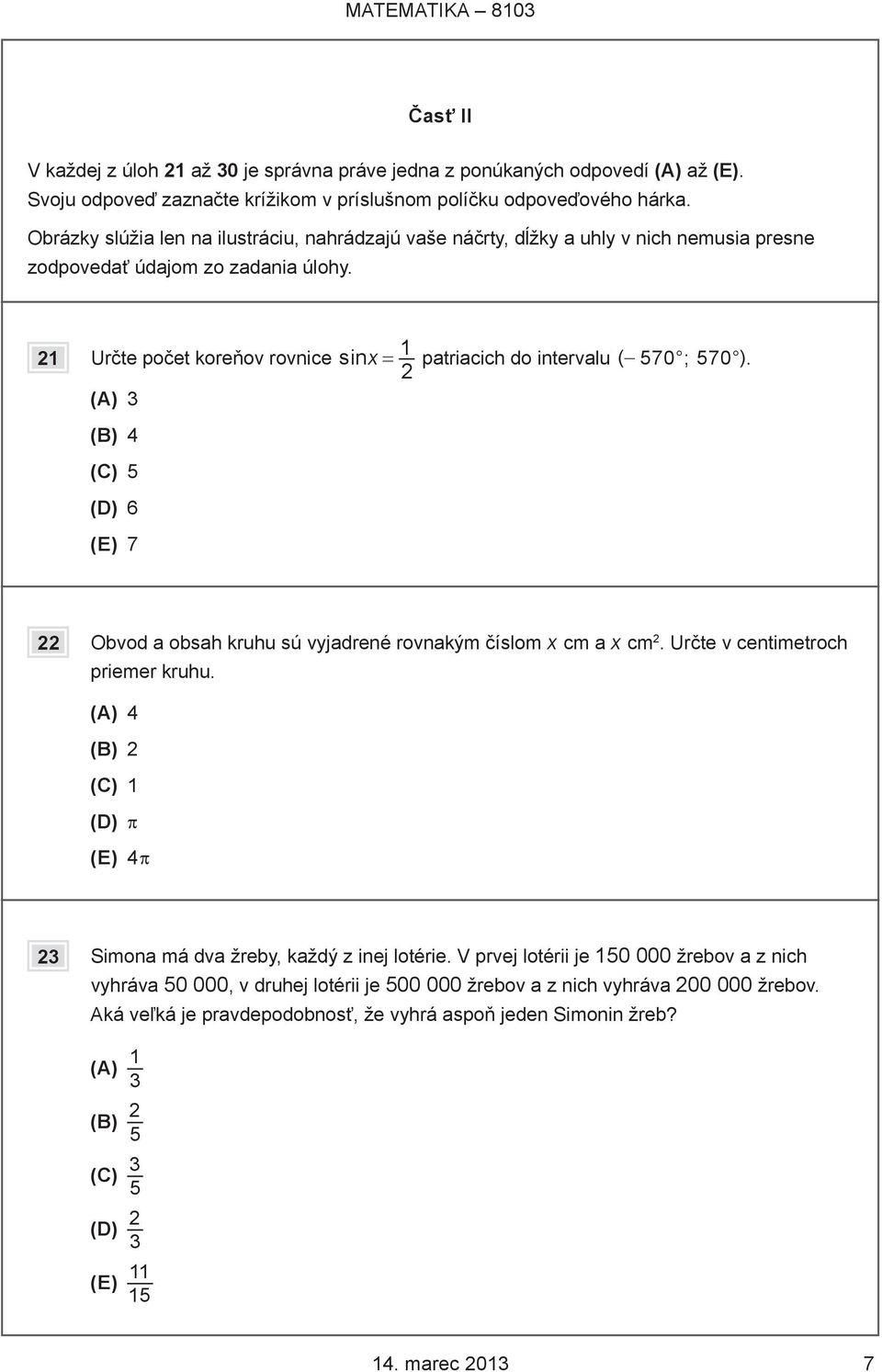 21 Určte počet koreňov rovnice sinx = 1 2 patriacich do intervalu ( 570 ; 570 ). (A) 3 (B) 4 (C) 5 (D) 6 (E) 7 22 Obvod a obsah kruhu sú vyjadrené rovnakým číslom x cm a x cm 2.