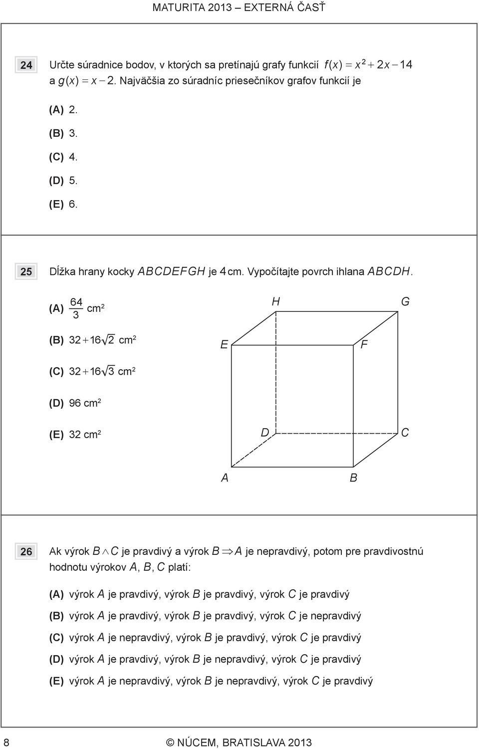 (A) 64 3 cm2 H G (B) 32 + 16 2 cm 2 E F (C) 32 + 16 3 cm 2 (D) 96 cm 2 (E) 32 cm 2 D C A B 26 Ak výrok B C je pravdivý a výrok B A je nepravdivý, potom pre pravdivostnú hodnotu výrokov A, B, C platí: