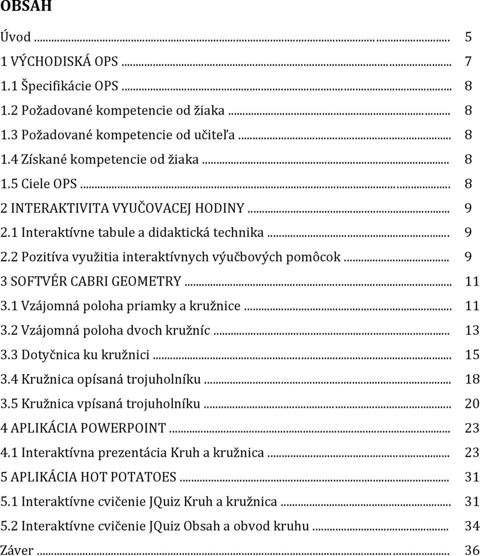1 Vzájomná poloha priamky a kružnice... 11 3.2 Vzájomná poloha dvoch kružníc... 13 3.3 Dotyčnica ku kružnici... 15 3.4 Kružnica opísaná trojuholníku... 18 3.5 Kružnica vpísaná trojuholníku.