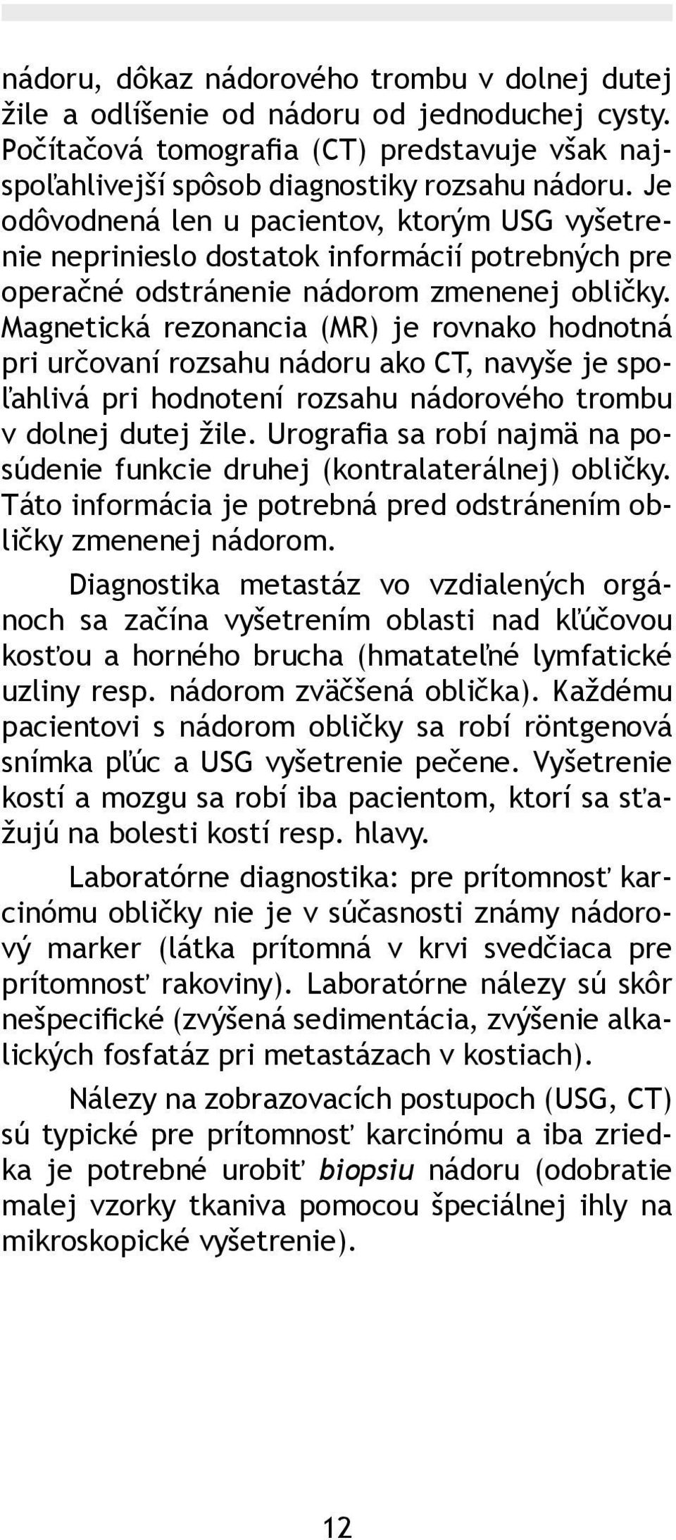 Magnetická rezonancia (MR) je rovnako hodnotná pri určovaní rozsahu nádoru ako CT, navyše je spoľahlivá pri hodnotení rozsahu nádorového trombu v dolnej dutej žile.