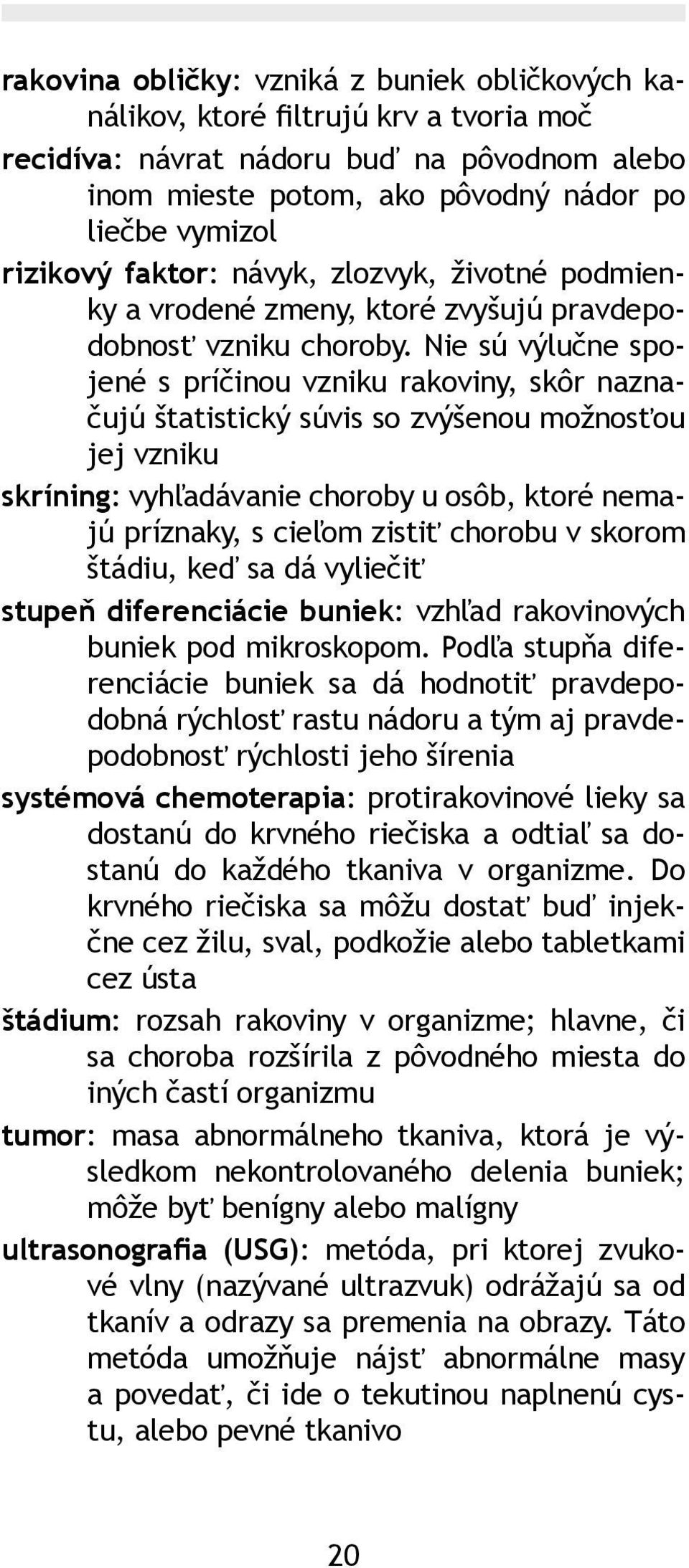 Nie sú výlučne spojené s príčinou vzniku rakoviny, skôr naznačujú štatistický súvis so zvýšenou možnosťou jej vzniku skríning: vyhľadávanie choroby u osôb, ktoré nemajú príznaky, s cieľom zistiť