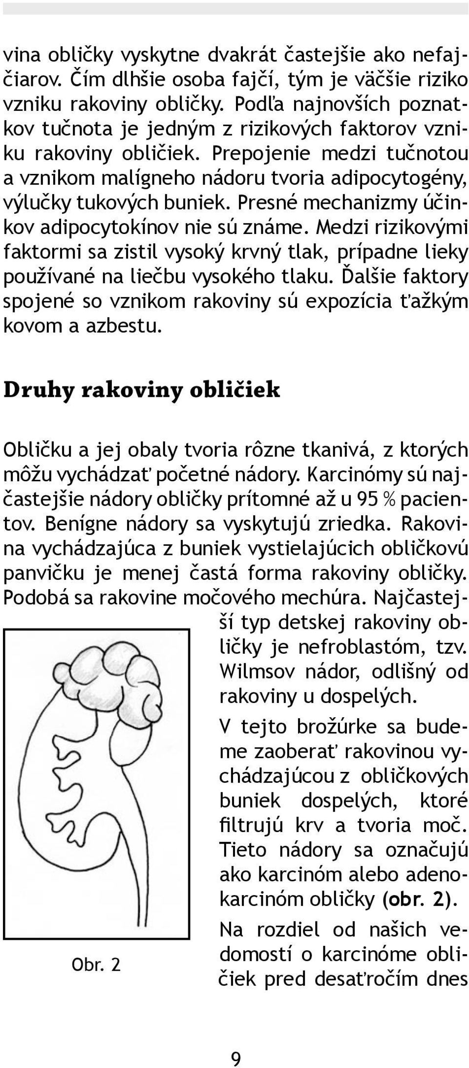 Presné mechanizmy účinkov adipocytokínov nie sú známe. Medzi rizikovými faktormi sa zistil vysoký krvný tlak, prípadne lieky používané na liečbu vysokého tlaku.