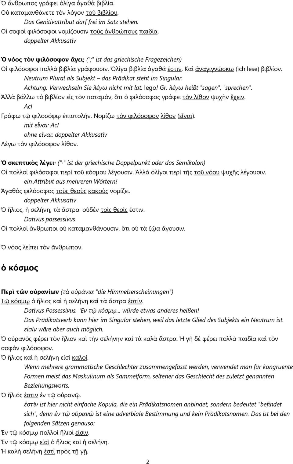 Achtung: Verwechseln Sie λέγω nicht mit lat. lego! Gr. λέγω heißt "sagen", "sprechen". Ἀλλὰ βάλλω τὸ βιβλίον εἰς τὸν ποταμόν, ὅτι ὁ φιλόσοφος γράφει τὸν λίθον ψυχὴν ἔχειν.