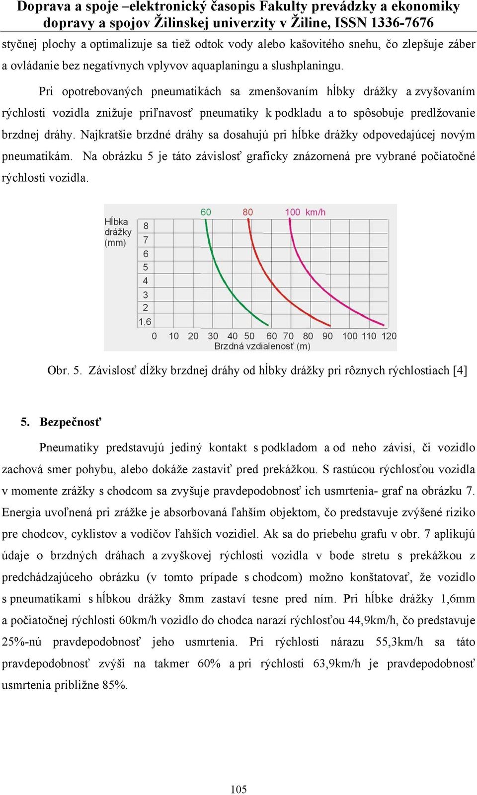 Najkratšie brzdné dráhy sa dosahujú pri hĺbke drážky odpovedajúcej novým pneumatikám. Na obrázku 5 je táto závislosť graficky znázornená pre vybrané počiatočné rýchlosti vozidla. Obr. 5. Závislosť dĺžky brzdnej dráhy od hĺbky drážky pri rôznych rýchlostiach [4] 5.