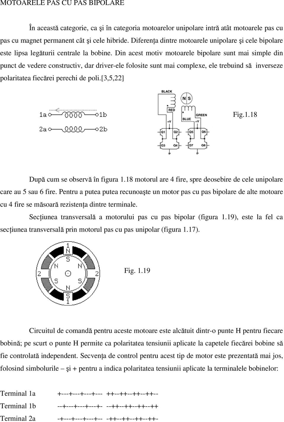 Din acest motiv motoarele bipolare sunt mai simple din punct de vedere constructiv, dar driver-ele folosite sunt mai complexe, ele trebuind să inverseze polaritatea fiecărei perechi de poli.