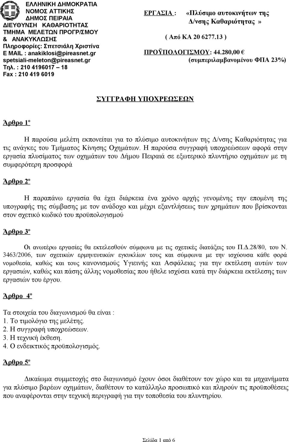 παρούσα συγγραφή υποχρεώσεων αφορά στην εργασία πλυσίματος των οχημάτων του Δήμου Πειραιά σε εξωτερικό πλυντήριο οχημάτων με τη συμφερότερη προσφορά Άρθρο 2 ο παραπάνω εργασία θα έχει διάρκεια ένα