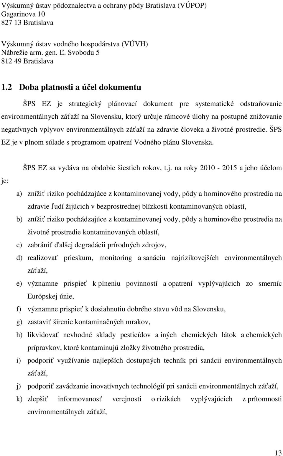 negatívnych vplyvov environmentálnych záťaží na zdravie človeka a životné prostredie. ŠPS EZ je v plnom súlade s programom opatrení Vodného plánu Slovenska.