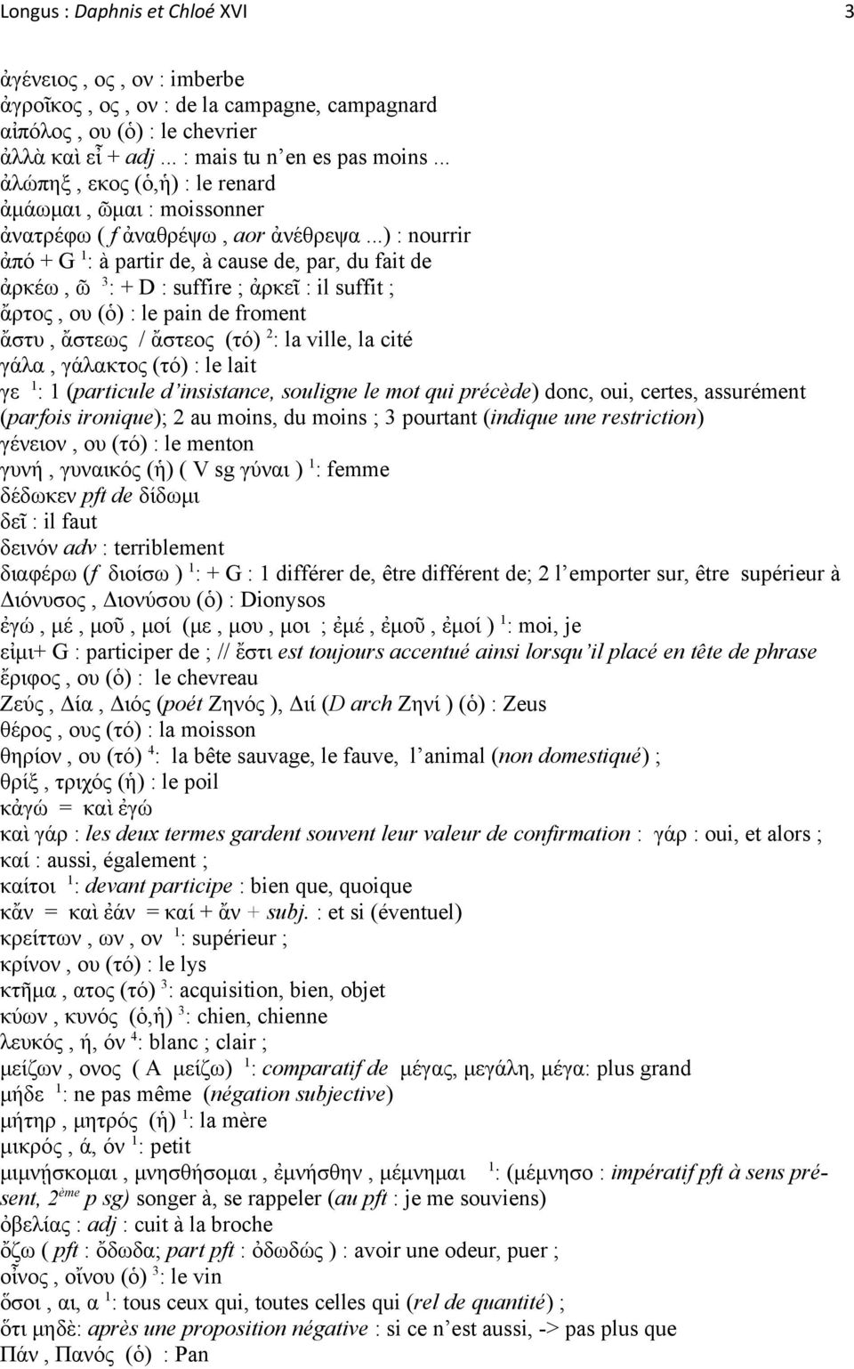 ..) : nourrir ἀπό + G 1 : à partir de, à cause de, par, du fait de ἀρκέω, ῶ 3 : + D : suffire ; ἀρκεῖ : il suffit ; ἄρτος, ου (ὁ) : le pain de froment ἄστυ, ἄστεως / ἄστεος (τό) 2 : la ville, la cité