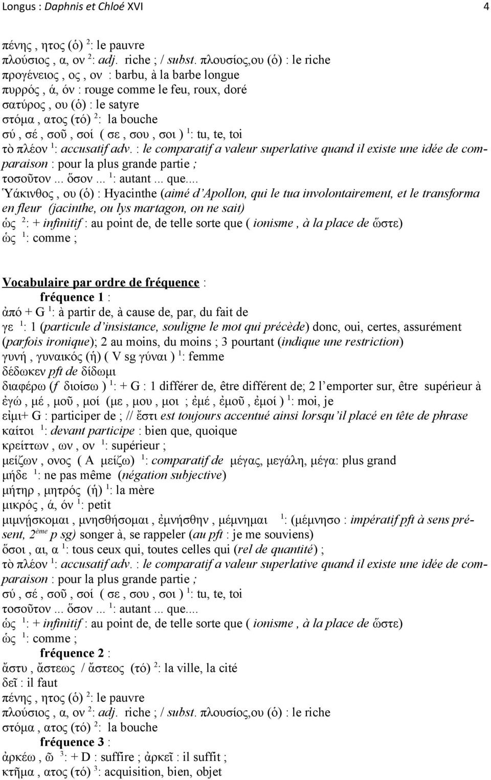 σε, σου, σοι ) 1 : tu, te, toi τὸ πλέον 1 : accusatif adv. : le comparatif a valeur superlative quand il existe une idée de comparaison : pour la plus grande partie ; τοσοῦτον... ὅσον... 1 : autant.