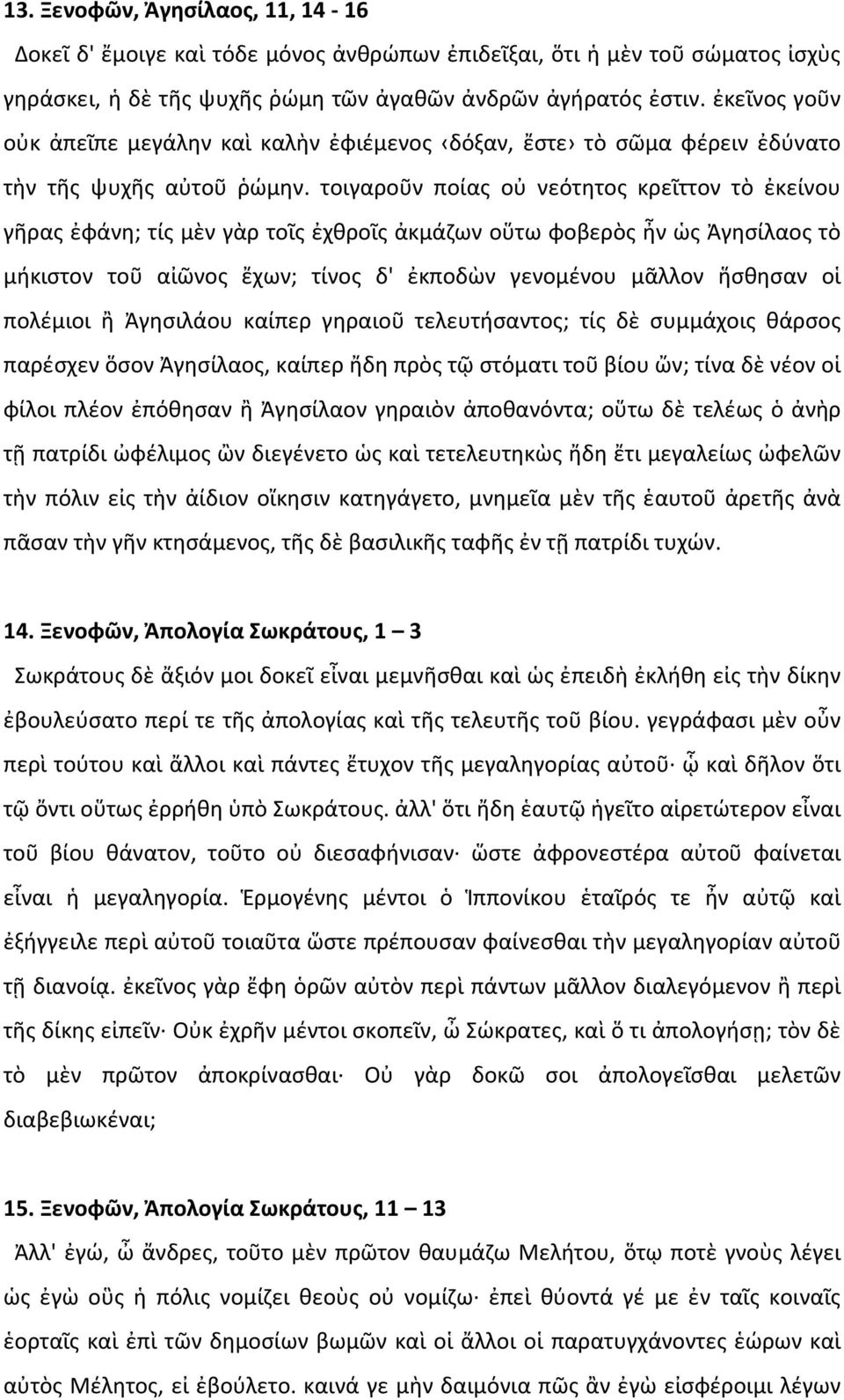 τοιγαροῦν ποίας οὐ νεότητος κρεῖττον τὸ ἐκείνου γῆρας ἐφάνη; τίς μὲν γὰρ τοῖς ἐχθροῖς ἀκμάζων οὕτω φοβερὸς ἦν ὡς Ἀγησίλαος τὸ μήκιστον τοῦ αἰῶνος ἔχων; τίνος δ' ἐκποδὼν γενομένου μᾶλλον ἥσθησαν οἱ