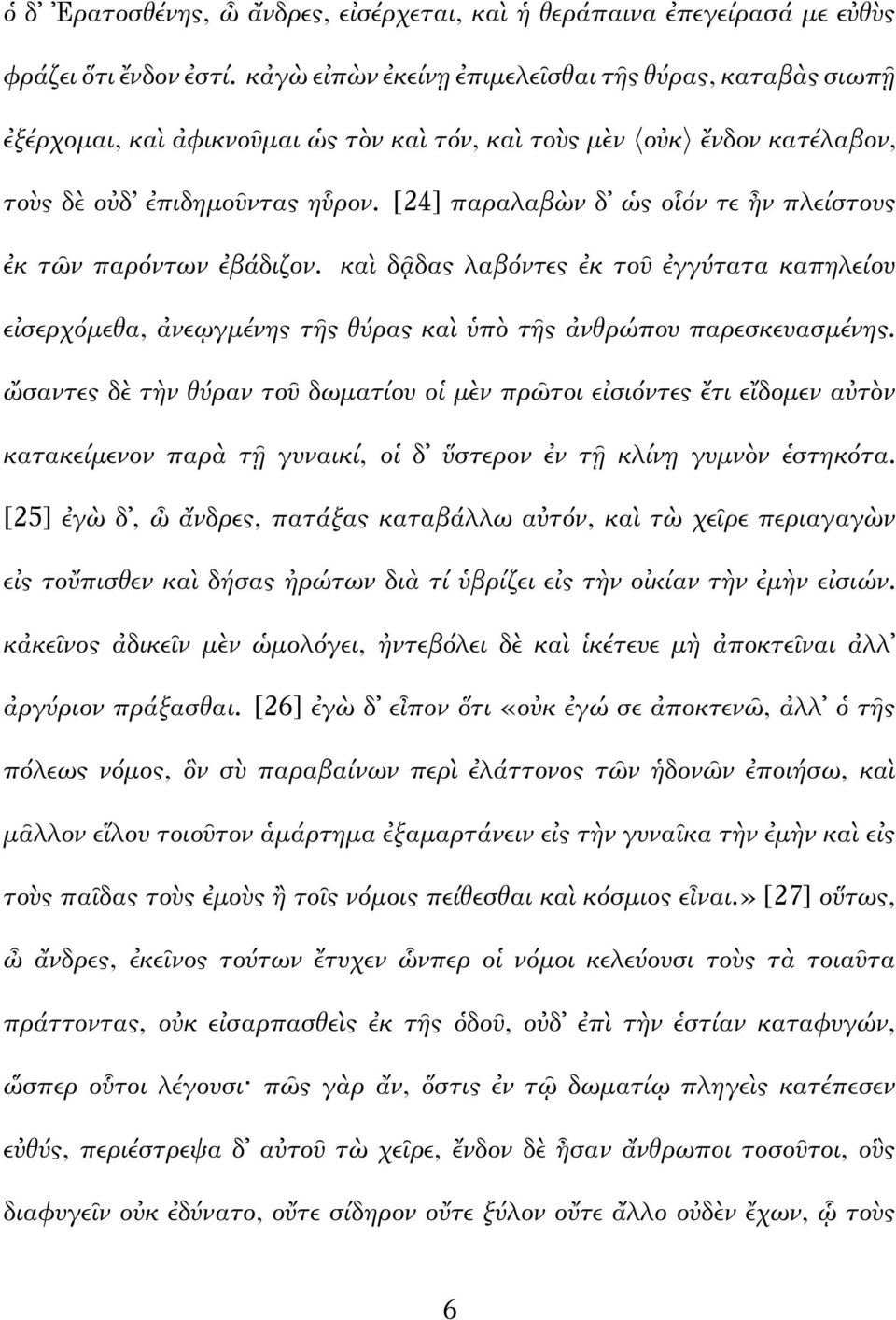 [24] παραλαβὼν δ ὡς οἷόν τε ἦν πλείστους ἐκ τῶν παρόντων ἐβάδιζον. καὶ δᾷδας λαβόντες ἐκ τοῦ ἐγγύτατα καπηλείου εἰσερχόμεθα, ἀνεῳγμένης τῆς θύρας καὶ ὑπὸ τῆς ἀνθρώπου παρεσκευασμένης.