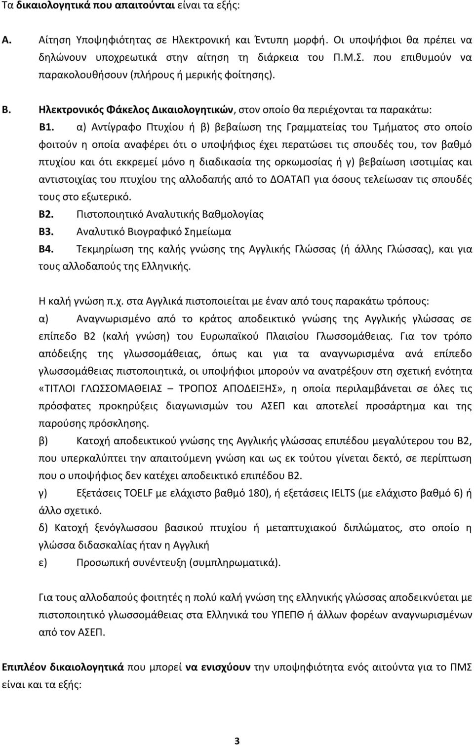 α) Αντίγραφο Πτυχίου ή β) βεβαίωση της Γραμματείας του Τμήματος στο οποίο φοιτούν η οποία αναφέρει ότι ο υποψήφιος έχει περατώσει τις σπουδές του, τον βαθμό πτυχίου και ότι εκκρεμεί μόνο η διαδικασία