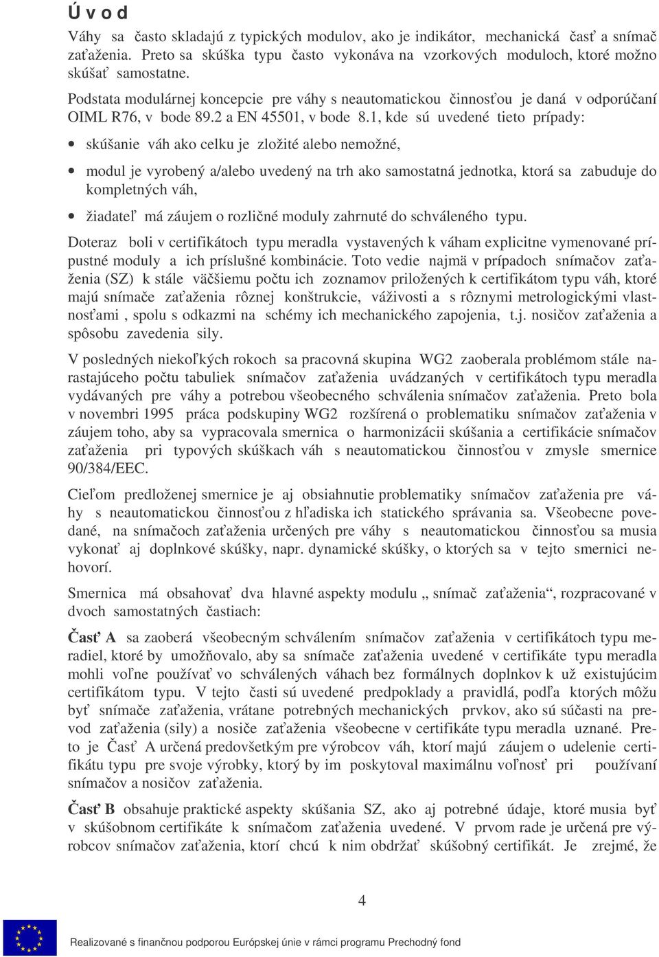 1, kde sú uvedené tieto prípady: skúšanie váh ako celku je zložité alebo nemožné, modul je vyrobený a/alebo uvedený na trh ako samostatná jednotka, ktorá sa zabuduje do kompletných váh, žiadate má