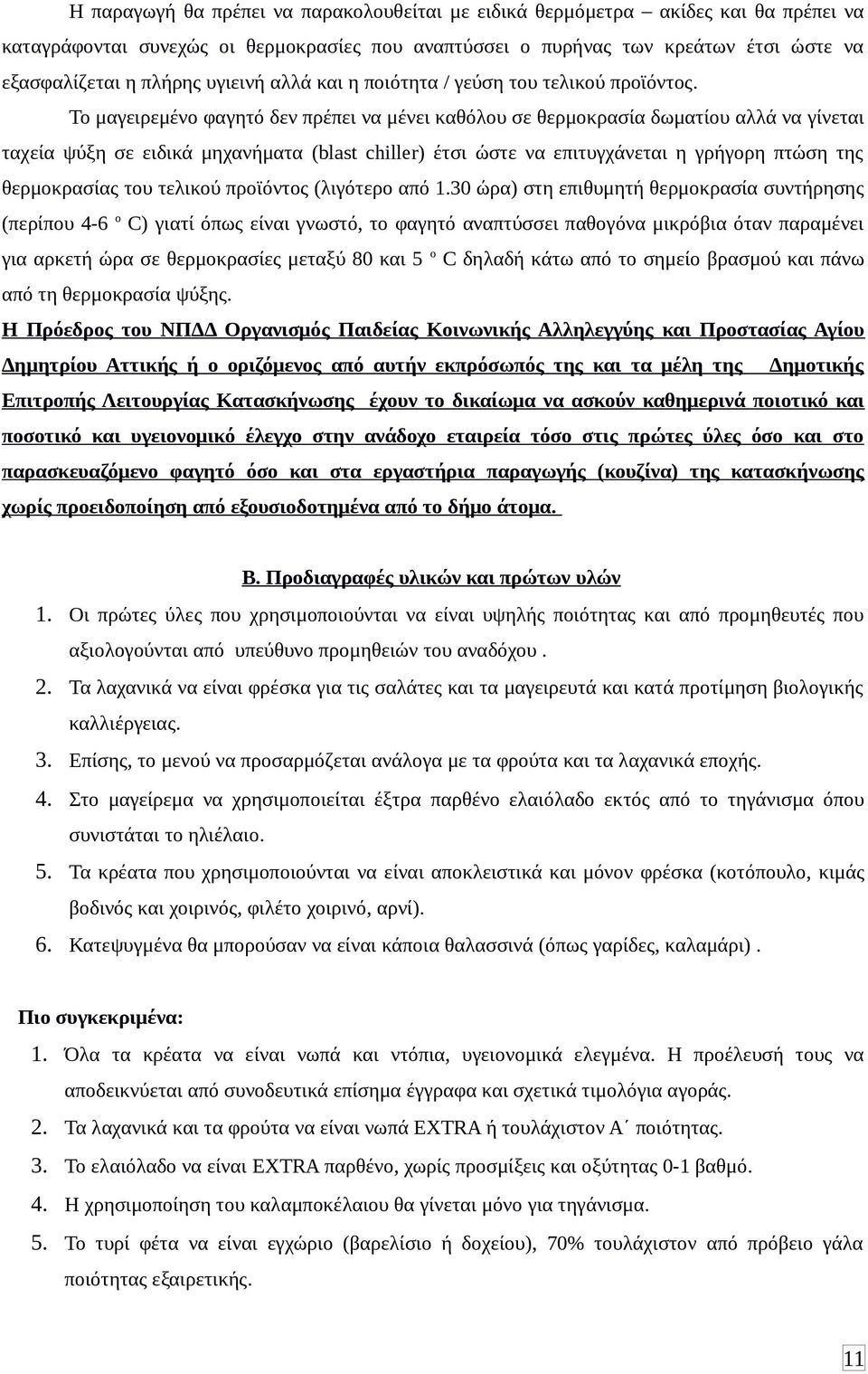 Το μαγειρεμένο φαγητό δεν πρέπει να μένει καθόλου σε θερμοκρασία δωματίου αλλά να γίνεται ταχεία ψύξη σε ειδικά μηχανήματα (blast chiller) έτσι ώστε να επιτυγχάνεται η γρήγορη πτώση της θερμοκρασίας