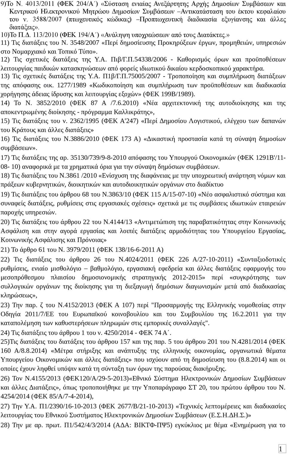 3548/2007 «Περί δημοσίευσης Προκηρύξεων έργων, προμηθειών, υπηρεσιών στο Νομαρχιακό και Τοπικό Τύπο». 2) Τις σχετικές διατάξεις της Υ.Α. Πιβ/Γ.Π.54338/2006 - Καθορισμός όρων και προϋποθέσεων λειτουργίας παιδικών κατασκηνώσεων από φορείς ιδιωτικού δικαίου κερδοσκοπικού χαρακτήρα.
