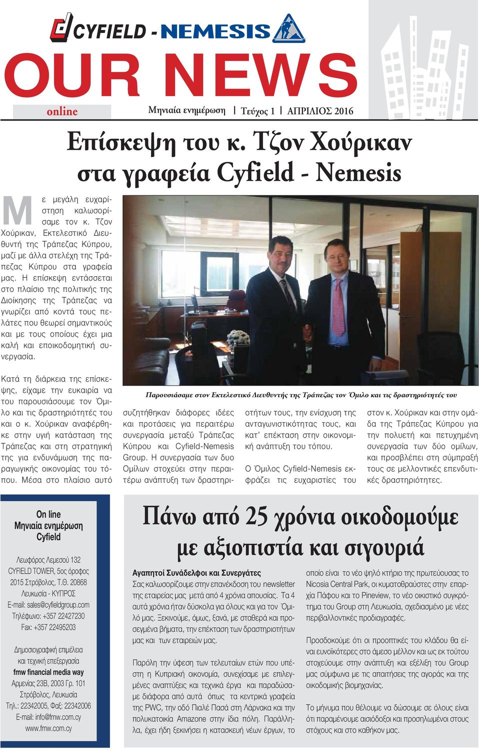 επίσκεψη εντάσσεται στο πλαίσιο της πολιτικής της Διοίκησης της Τράπεζας να γνωρίζει από κοντά τους πελάτες που θεωρεί σημαντικούς και με τους οποίους έχει μια καλή και εποικοδομητική συνεργασία.