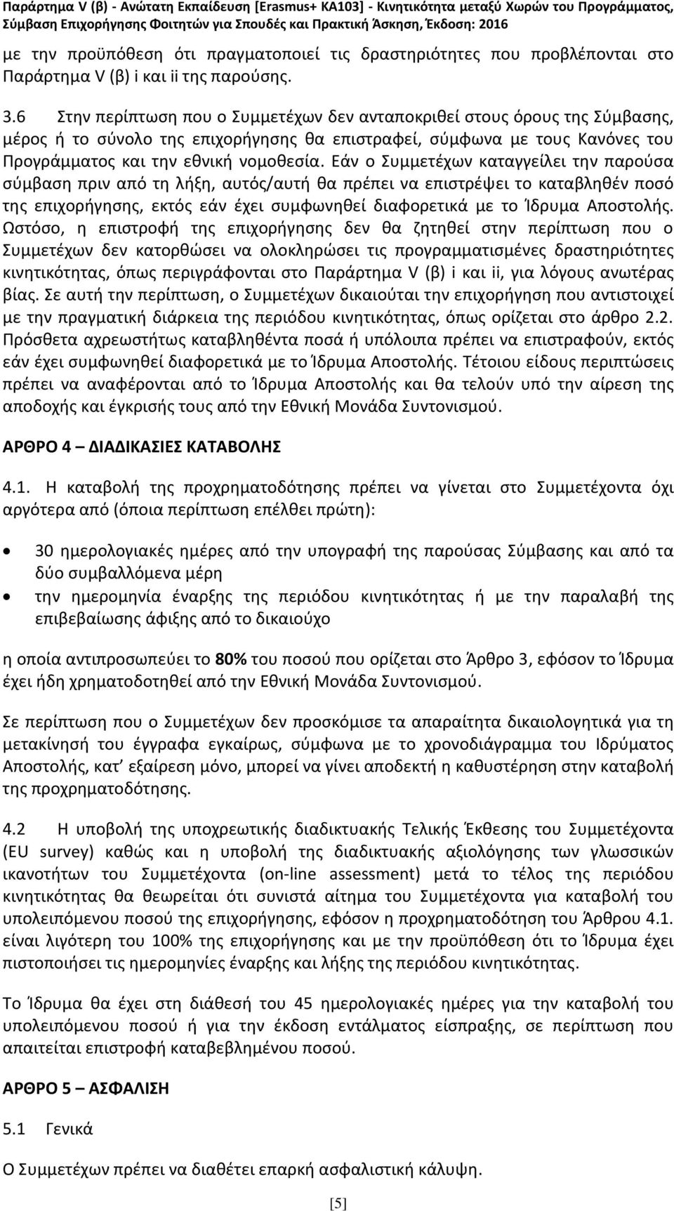 Εάν ο Συμμετέχων καταγγείλει την παρούσα σύμβαση πριν από τη λήξη, αυτός/αυτή θα πρέπει να επιστρέψει το καταβληθέν ποσό της επιχορήγησης, εκτός εάν έχει συμφωνηθεί διαφορετικά με το Ίδρυμα Αποστολής.