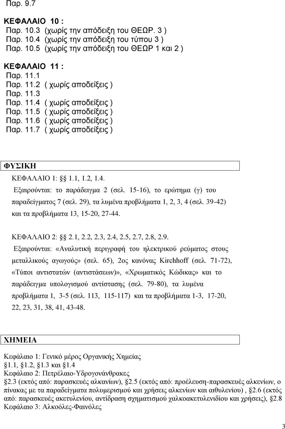 15-16), το ερώτημα (γ) του παραδείγματος 7 (σελ. 29), τα λυμένα προβλήματα 1, 2, 3, 4 (σελ. 39-42) και τα προβλήματα 13, 15-20, 27-44. ΚΕΦΑΛΑΙΟ 2: 2.1, 2.2, 2.3, 2.4, 2.5, 2.7, 2.8, 2.9. Εξαιρούνται: «Αναλυτική περιγραφή του ηλεκτρικού ρεύματος στους μεταλλικούς αγωγούς» (σελ.