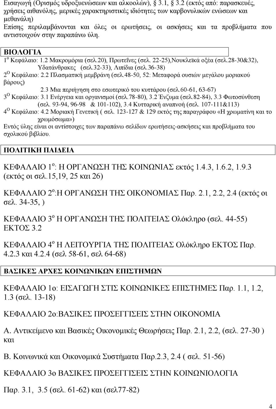 αντιστοιχούν στην παραπάνω ύλη. ΒΙΟΛΟΓΙΑ 1 ο Κεφάλαιο: 1.2 Μακρομόρια (σελ.20), Πρωτεΐνες (σελ. 22-25),Νουκλεϊκά οξέα (σελ.28-30&32), Υδατάνθρακες (σελ.32-33), Λιπίδια (σελ.36-38) 2 Ο Κεφάλαιο: 2.