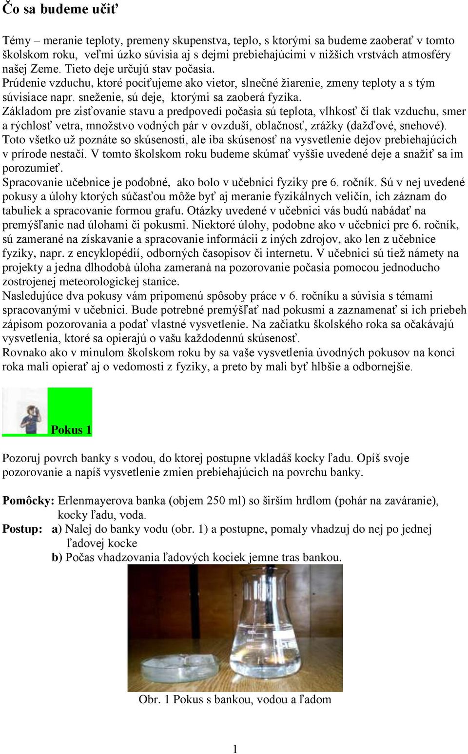 Základom pre zisťovanie stavu a predpovedi počasia sú teplota, vlhkosť či tlak vzduchu, smer a rýchlosť vetra, mnoţstvo vodných pár v ovzduší, oblačnosť, zráţky (daţďové, snehové).