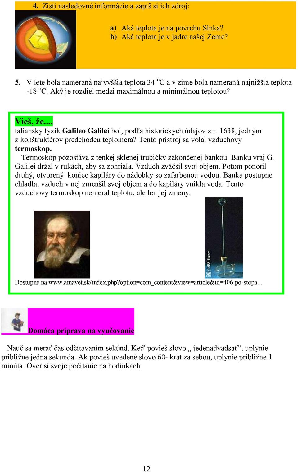 .. taliansky fyzik Galileo Galilei bol, podľa historických údajov z r. 1638, jedným z konštruktérov predchodcu teplomera? Tento prístroj sa volal vzduchový termoskop.