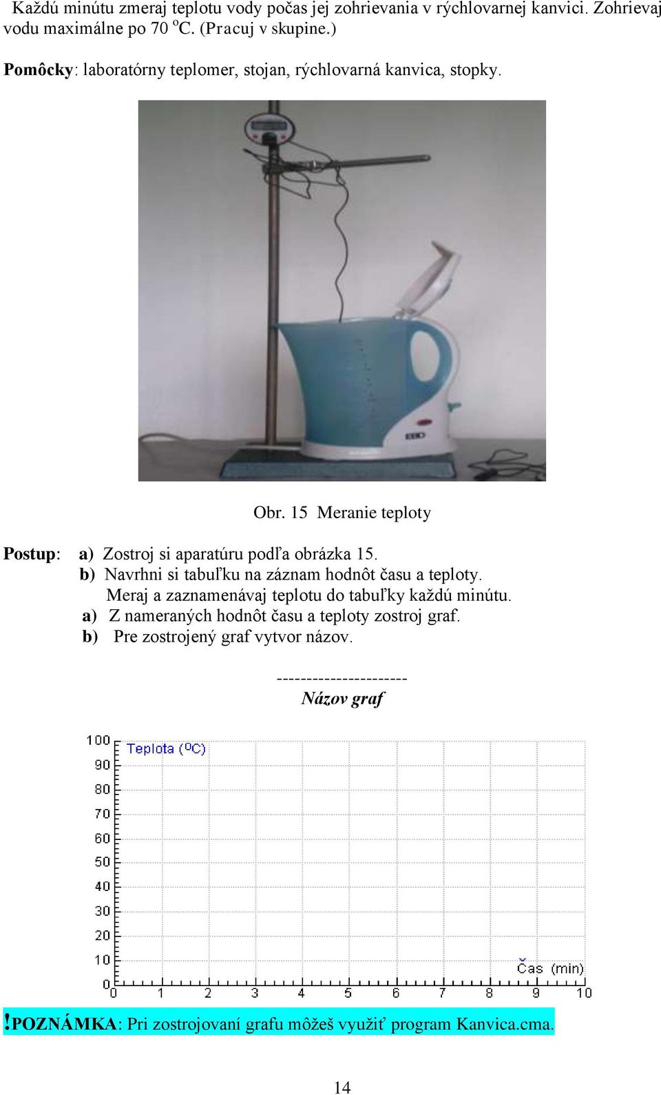 b) Navrhni si tabuľku na záznam hodnôt času a teploty. Meraj a zaznamenávaj teplotu do tabuľky kaţdú minútu.