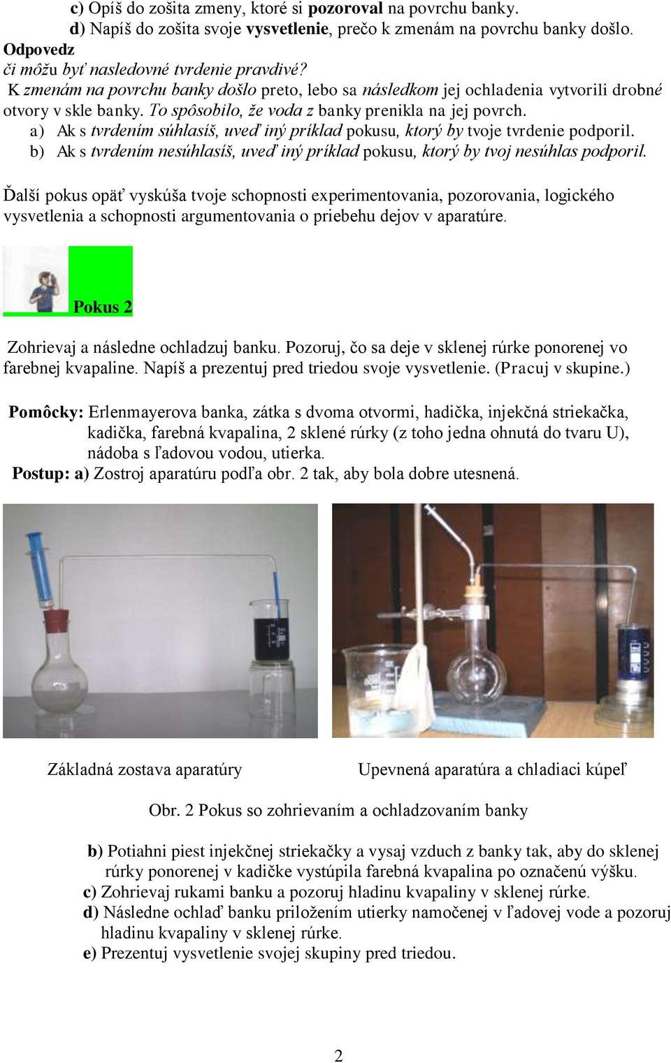 a) Ak s tvrdením súhlasíš, uveď iný príklad pokusu, ktorý by tvoje tvrdenie podporil. b) Ak s tvrdením nesúhlasíš, uveď iný príklad pokusu, ktorý by tvoj nesúhlas podporil.