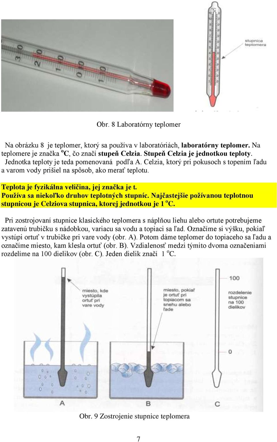 Používa sa niekoľko druhov teplotných stupníc. Najčastejšie požívanou teplotnou stupnicou je Celziova stupnica, ktorej jednotkou je 1 o C.