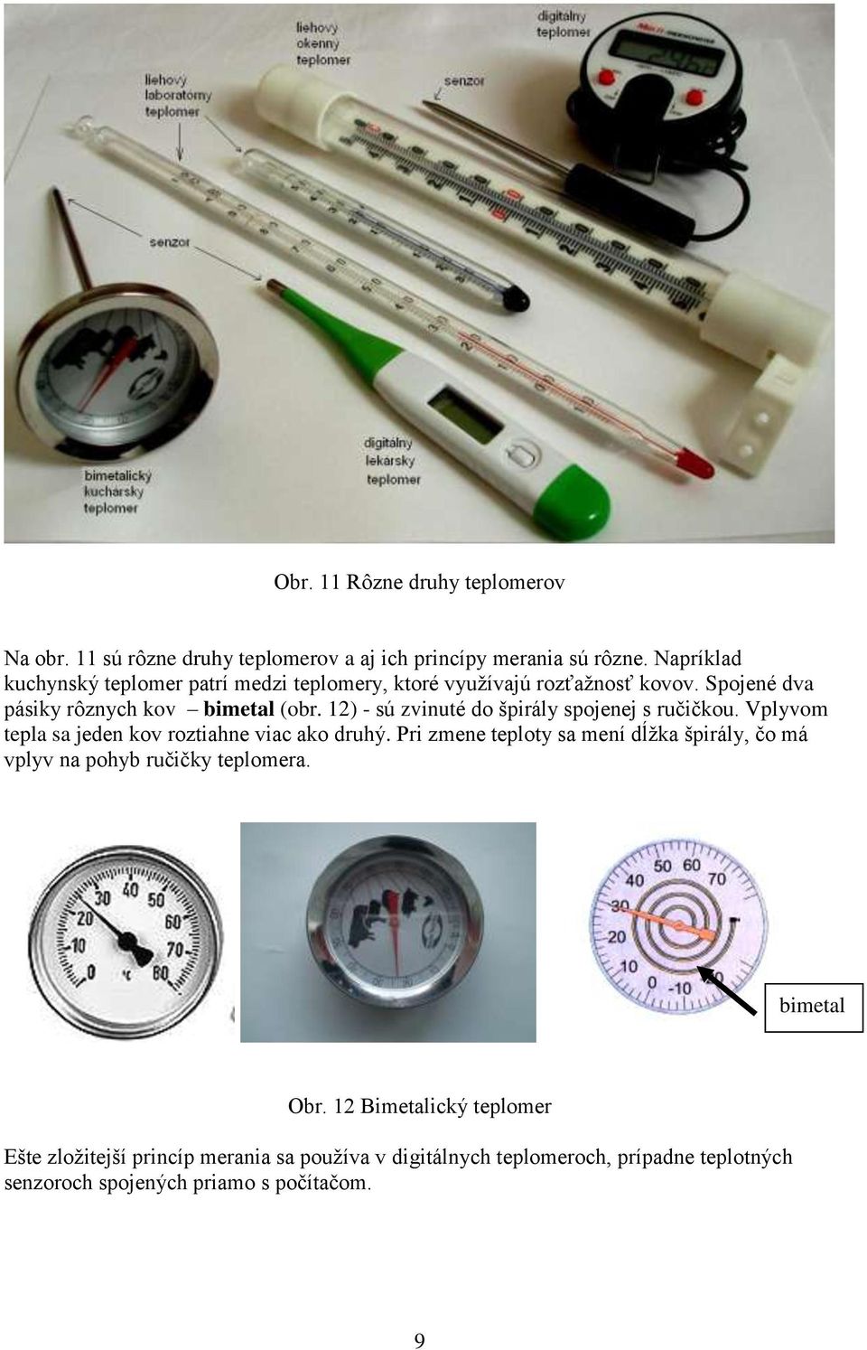12) - sú zvinuté do špirály spojenej s ručičkou. Vplyvom tepla sa jeden kov roztiahne viac ako druhý.