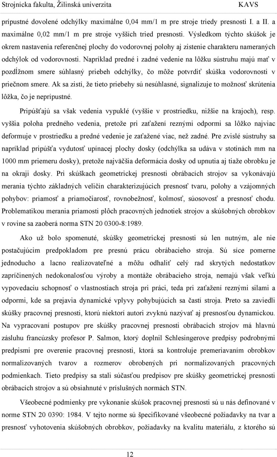 Napríklad predné i zadné vedenie na lôžku sústruhu majú mať v pozdĺžnom smere súhlasný priebeh odchýlky, čo môže potvrdiť skúška vodorovnosti v priečnom smere.