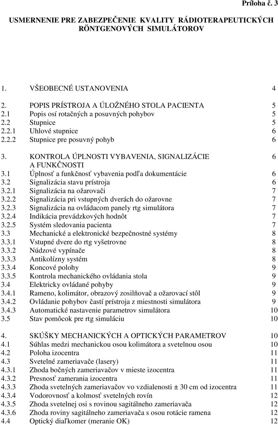 1 Úplnosť a funkčnosť vybavenia podľa dokumentácie 6 3.2 Signalizácia stavu prístroja 6 3.2.1 Signalizácia na ožarovači 7 3.2.2 Signalizácia pri vstupných dverách do ožarovne 7 3.2.3 Signalizácia na ovládacom panely rtg simulátora 7 3.