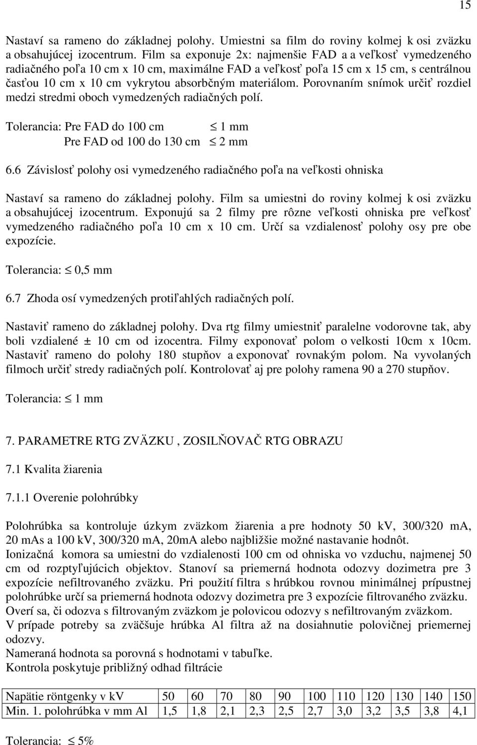 Porovnaním snímok určiť rozdiel medzi stredmi oboch vymedzených radiačných polí. Tolerancia: Pre FAD do 100 cm 1 mm Pre FAD od 100 do 130 cm 2 mm 6.