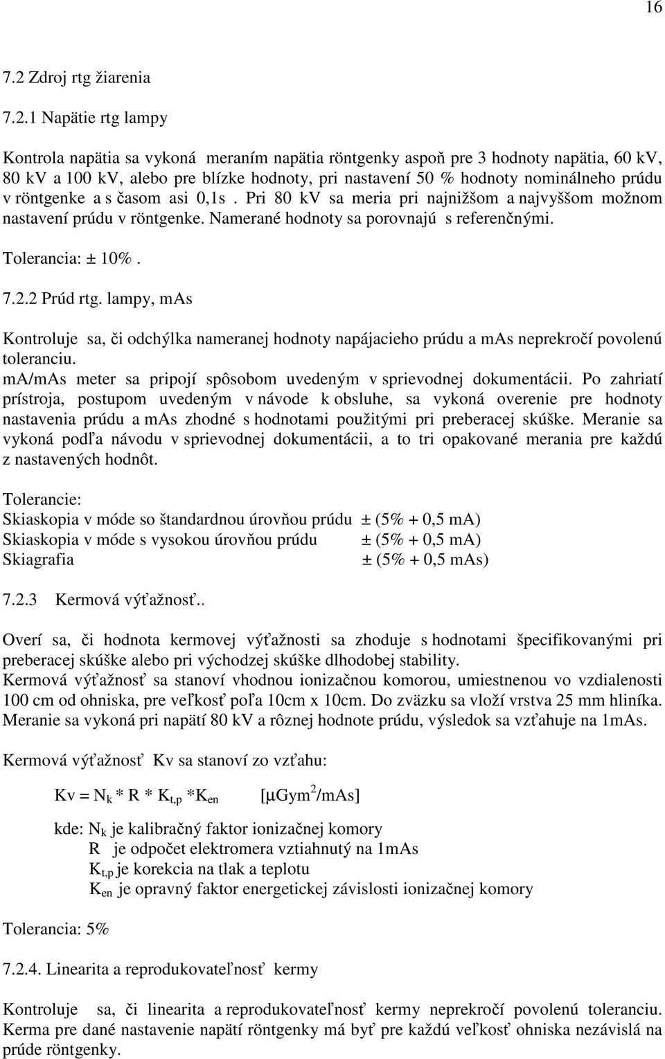 1 Napätie rtg lampy Kontrola napätia sa vykoná meraním napätia röntgenky aspoň pre 3 hodnoty napätia, 60 kv, 80 kv a 100 kv, alebo pre blízke hodnoty, pri nastavení 50 % hodnoty nominálneho prúdu v