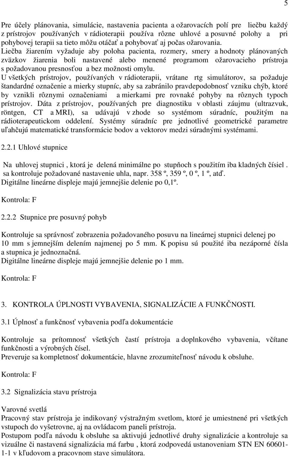 Liečba žiarením vyžaduje aby poloha pacienta, rozmery, smery a hodnoty plánovaných zväzkov žiarenia boli nastavené alebo menené programom ožarovacieho prístroja s požadovanou presnosťou a bez