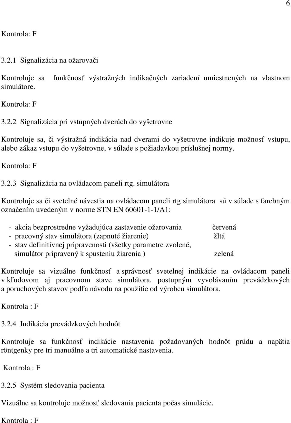 2 Signalizácia pri vstupných dverách do vyšetrovne Kontroluje sa, či výstražná indikácia nad dverami do vyšetrovne indikuje možnosť vstupu, alebo zákaz vstupu do vyšetrovne, v súlade s požiadavkou
