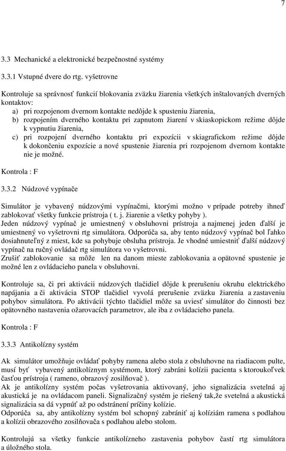 dverného kontaktu pri zapnutom žiarení v skiaskopickom režime dôjde k vypnutiu žiarenia, c) pri rozpojení dverného kontaktu pri expozícii v skiagrafickom režime dôjde k dokončeniu expozície a nové