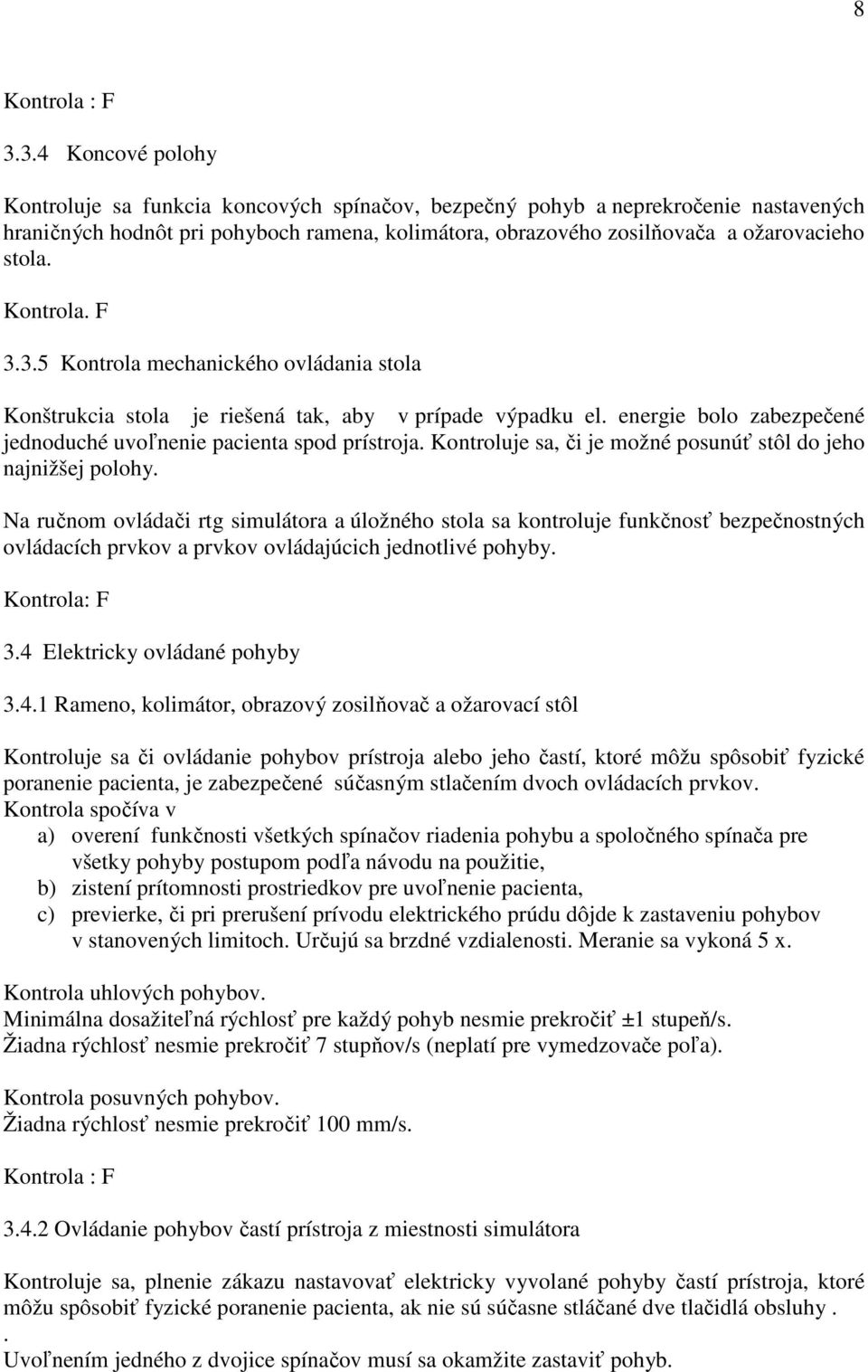 Kontrola. F 3.3.5 Kontrola mechanického ovládania stola Konštrukcia stola je riešená tak, aby v prípade výpadku el. energie bolo zabezpečené jednoduché uvoľnenie pacienta spod prístroja.
