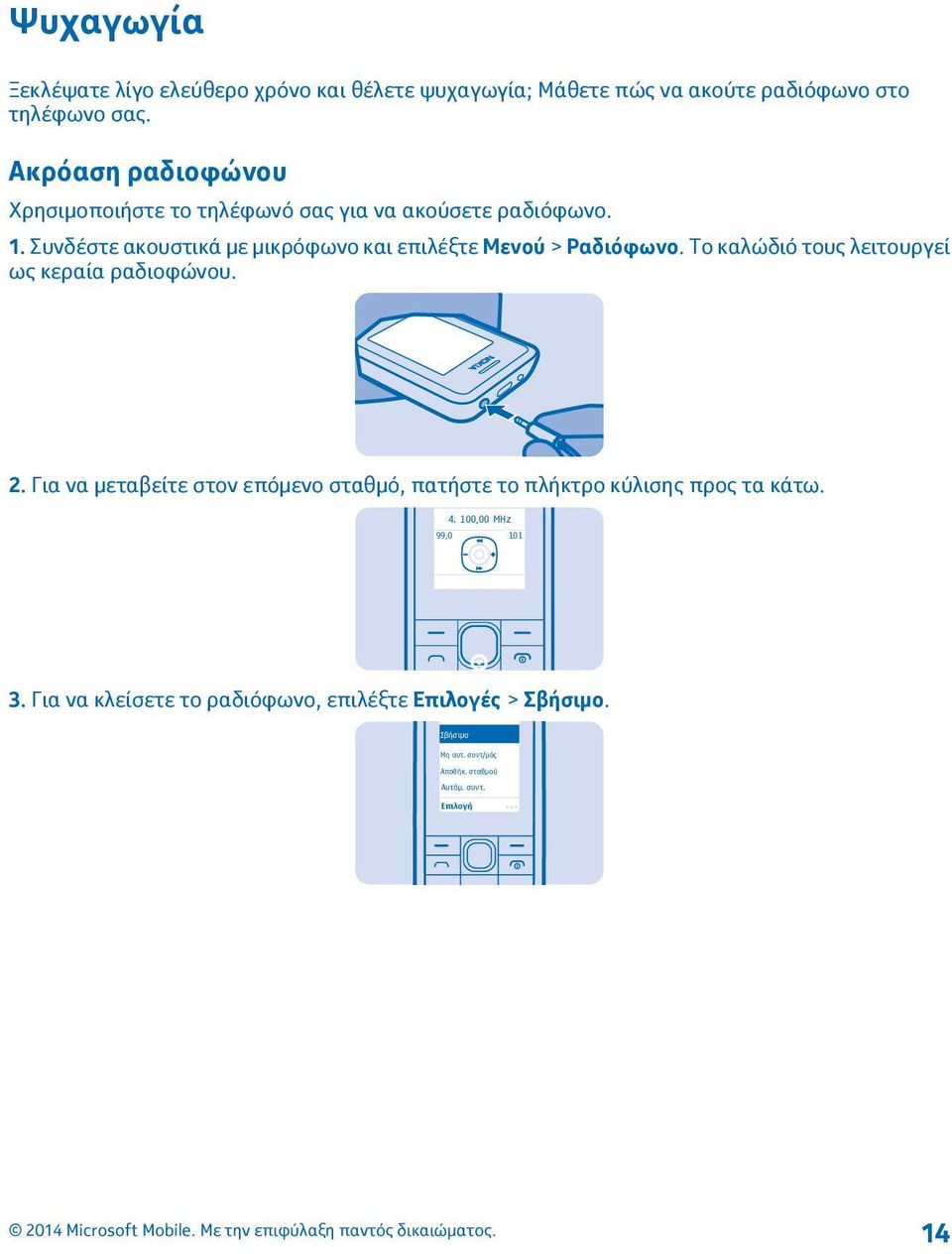 Συνδέστε ακουστικά με μικρόφωνο και επιλέξτε Μενού > Ραδιόφωνο. Το καλώδιό τους λειτουργεί ως κεραία ραδιοφώνου. 2.