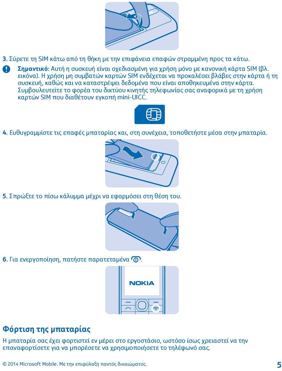 Συμβουλευτείτε το φορέα του δικτύου κινητής τηλεφωνίας σας αναφορικά με τη χρήση καρτών SIM που διαθέτουν εγκοπή mini-uicc. 4.
